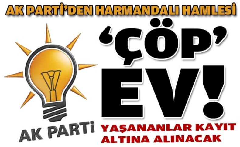 AK Parti'den Harmandalı hamlesi: Çöp ev!
