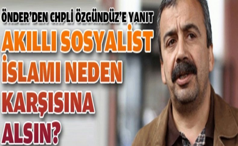 'Akıllı sosyalist İslam'ı niye karşısına alsın''