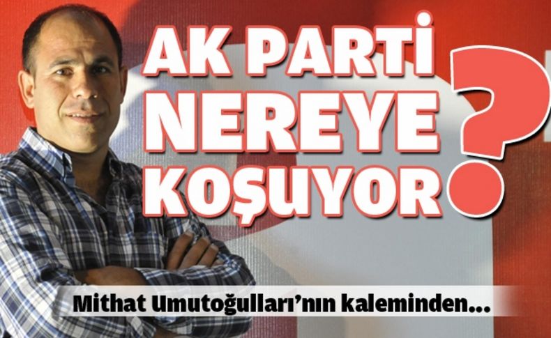 AKP nereye koşuyor'