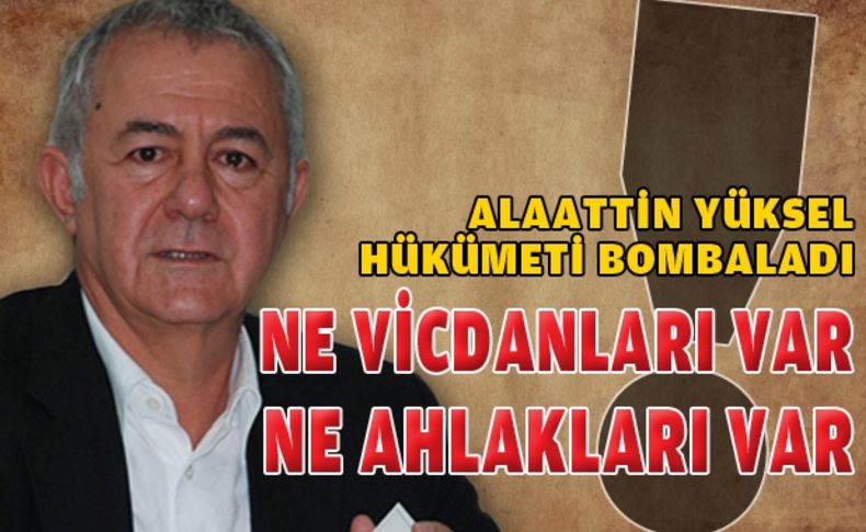 Alaattin Yüksel, hükümeti bombaladı