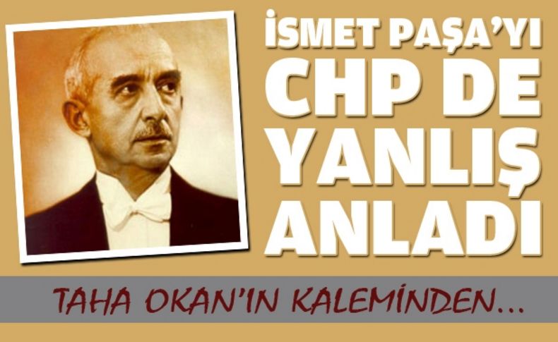 İsmet Paşa'yı CHP'de yanlış anladı