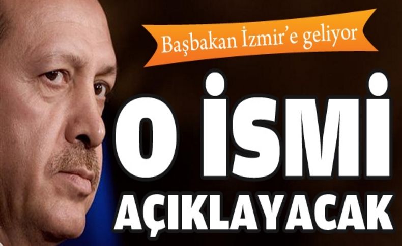 Başbakan, İzmir'de o ismi açıklayacak