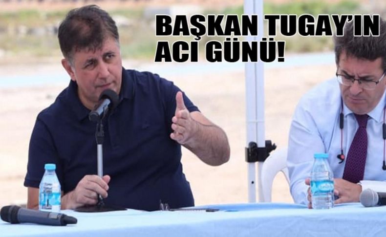 Başkan Tugay’ın acı günü!