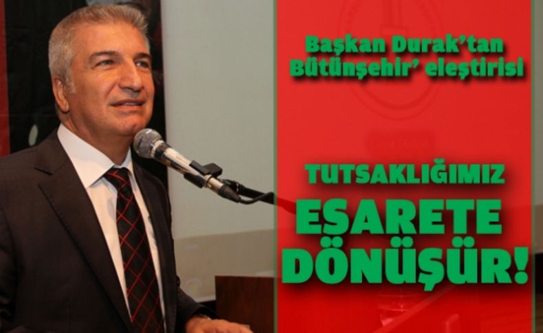 Başkan Durak’tan Bütünşehir’ eleştirisi