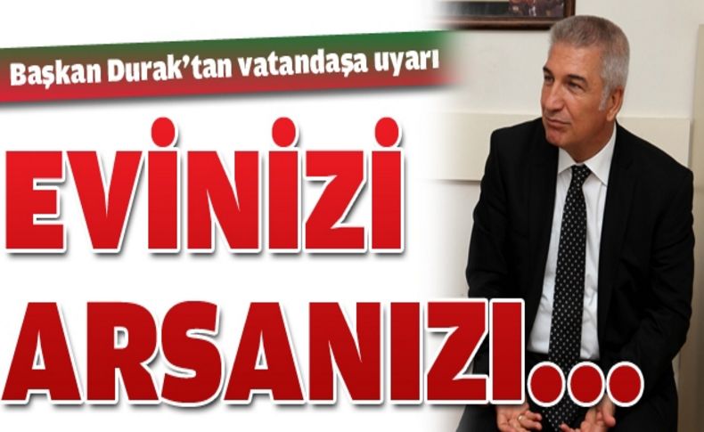 Başkan Durak’tan vatandaşlara dönüşüm uyarısı: “Evinizi, arsanızı satmayın”