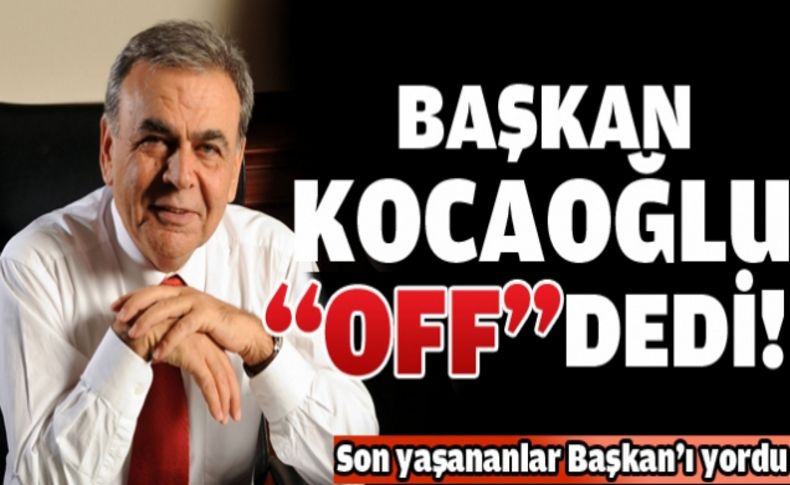 Başkan Kocaoğlu 'Off' dedi