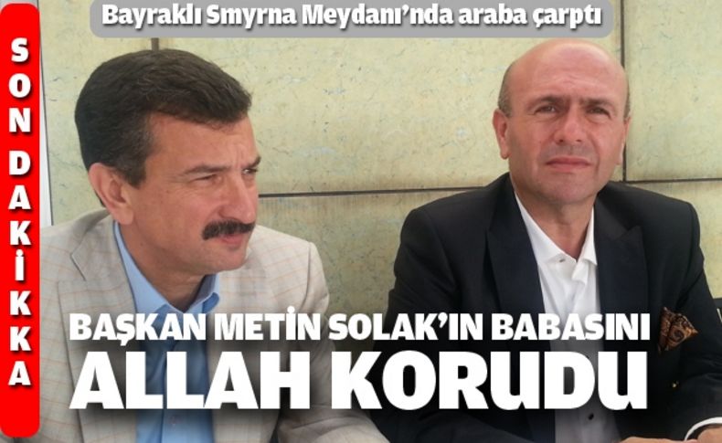 Başkan Metin Solak’ın babasını Allah korudu