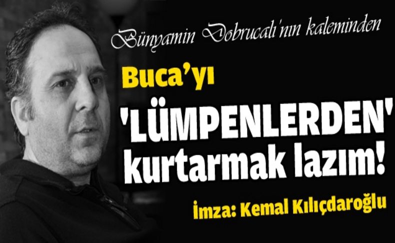 Buca'yı “lümpenlerden“ kurtarmak lazım!