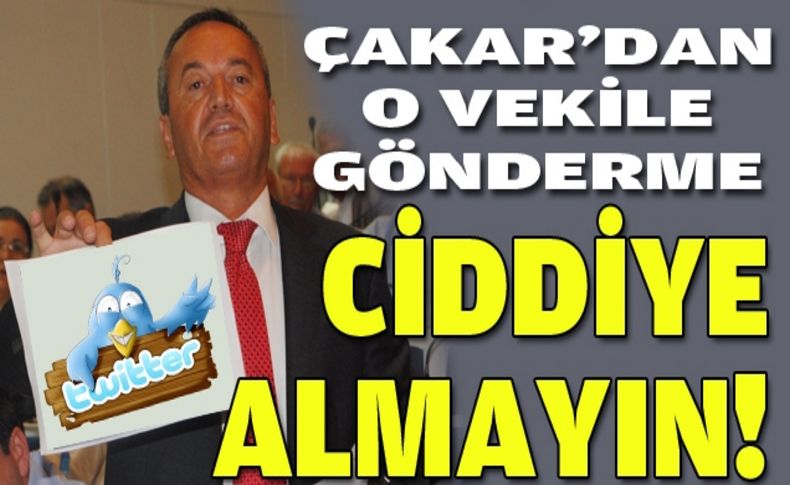 Çakar'dan gönderme:  O tweetleri ciddiye almayın!