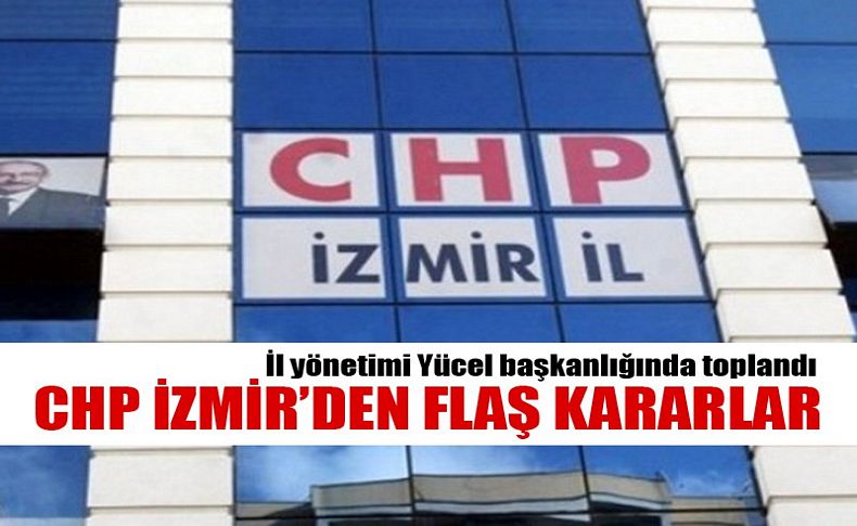 CHP İzmir’den flaş kararlar