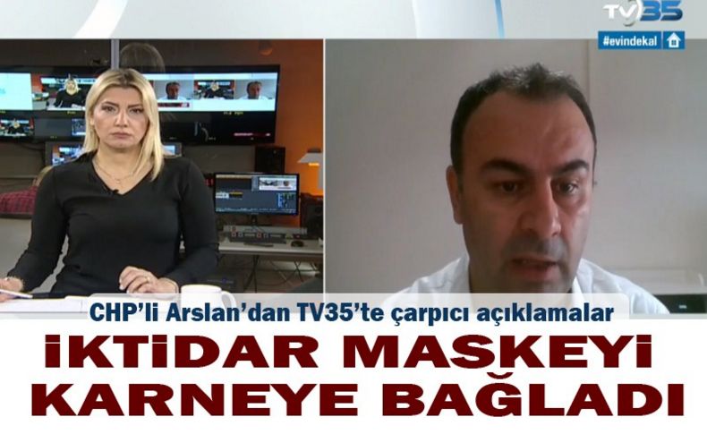 CHP’li Arslan’dan TV35’te çarpıcı açıklamalar: İktidar maskeyi karneye bağladı