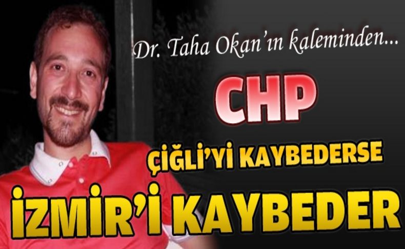 CHP Çiğli'yi kaybederse İzmir'i kaybeder