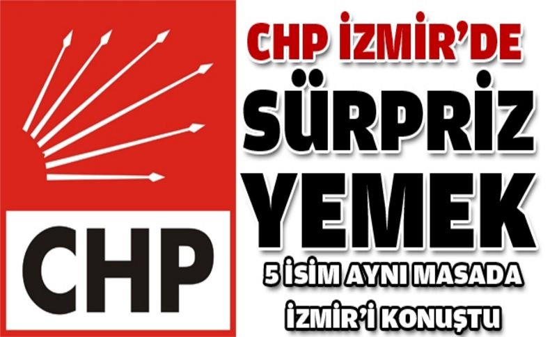 CHP İzmir'de 5 ismin katılımıyla sürpriz yemek!