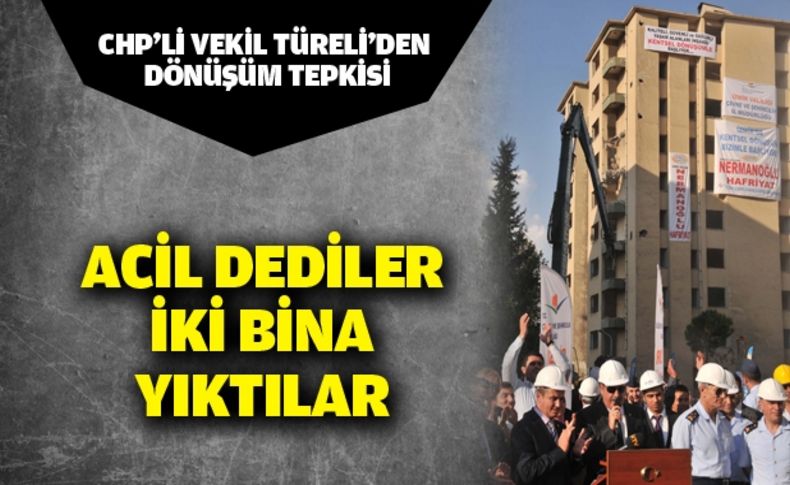 CHP’li Vekil Türeli’den dönüşüm tepkisi:   Acil dediler iki bina yıktılar