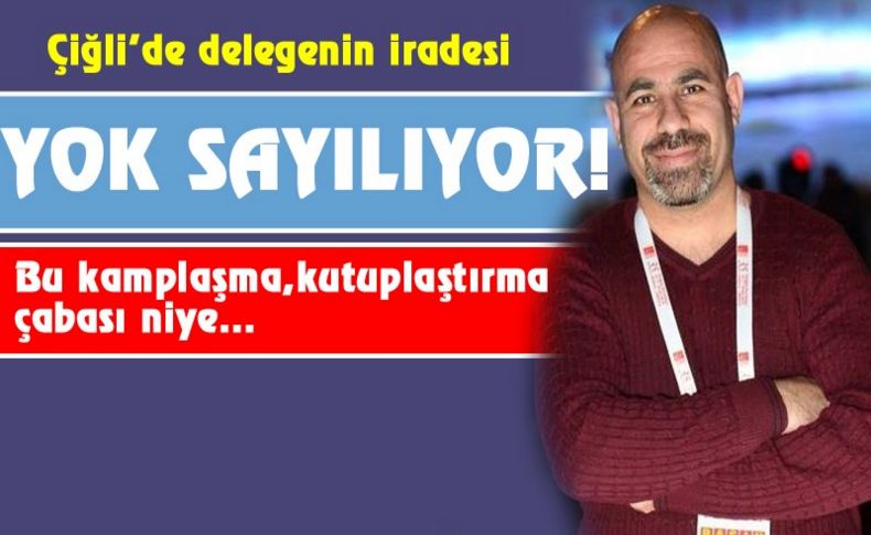 Çiğli’de 300 delegenin iradesi yok sayıyor!