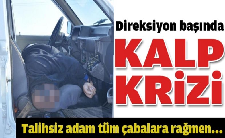 Direksiyon başında kalp krizi geçirip öldü