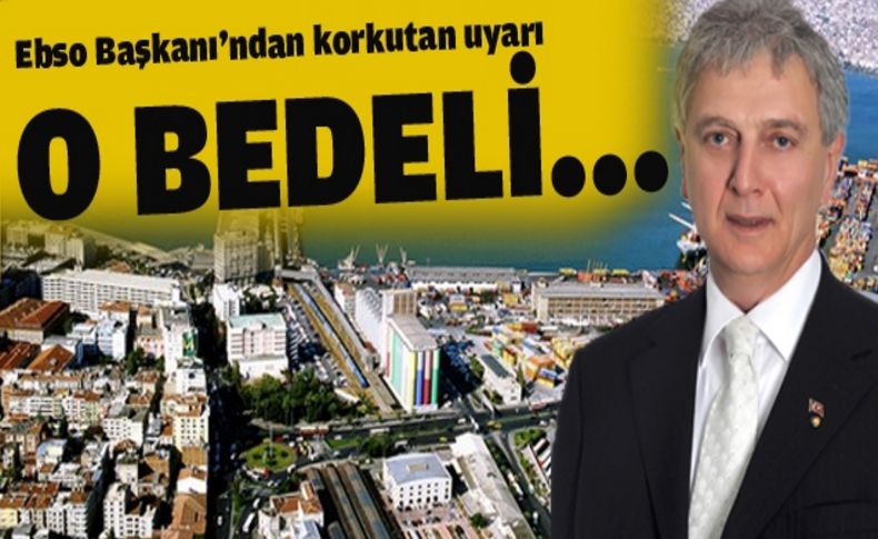 EBSO Başkanı Yorgancılar: Türkiye büyük bedel ödemek durumunda kalabilir