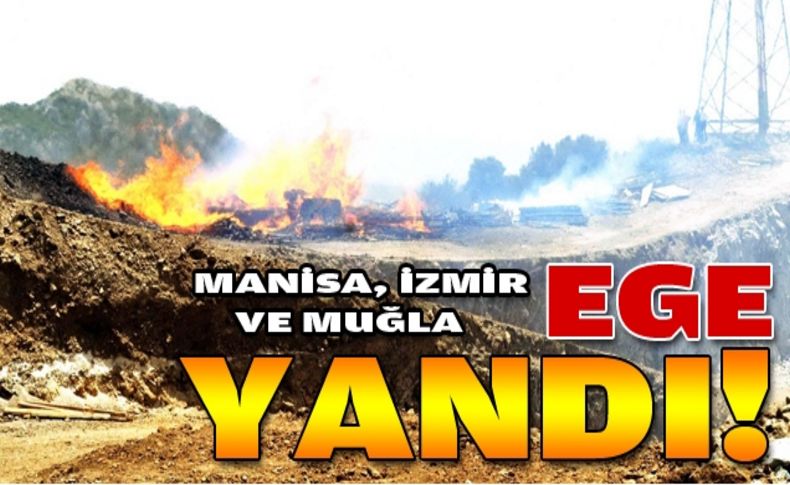 Ege yanıyor: Manisa,İzmir ve Muğla!