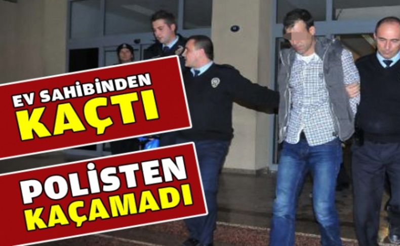 Ev sahibinden kaçtı, polisten kaçamadı