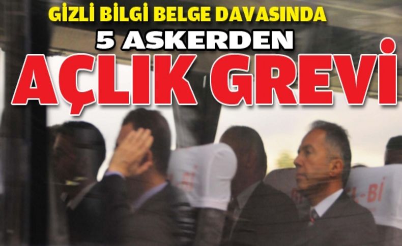 Gizli bilgi belge davasında 5 askerden açlık grevi