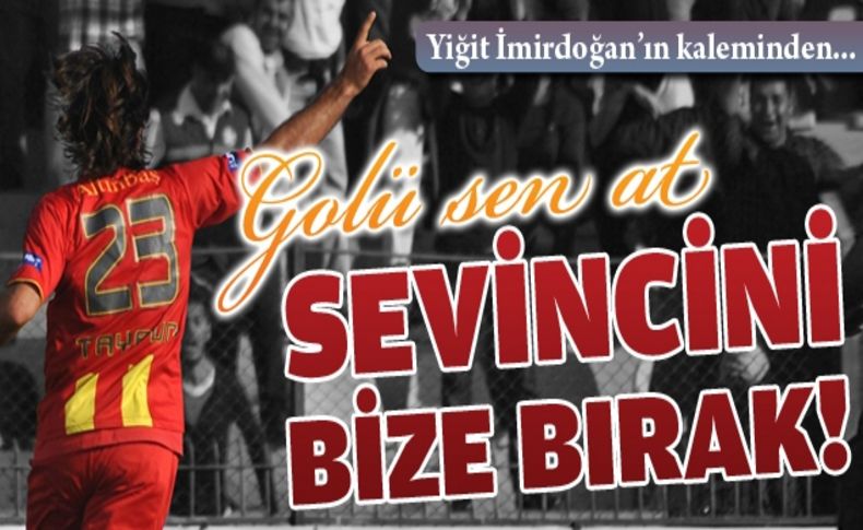 Golü sen at, sevincini bize bırak!