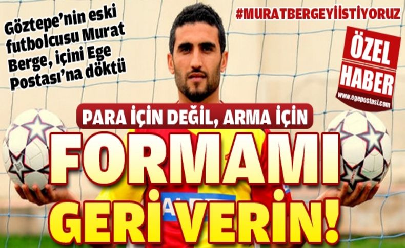Göztepe'nin eski futbolcusu Murat Berge: ''Para için değil, arma için formamı geri istiyorum''