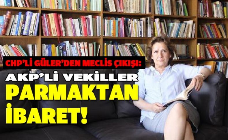 Güler: AKP'li vekiller parmaktan ibaret