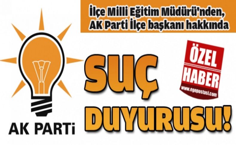İlçe Milli Eğitim Müdürü'nden, AK Parti İlçe başkanı hakkında  suç duyurusu