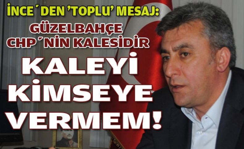 İnce: Kaleyi kimseye vermem!