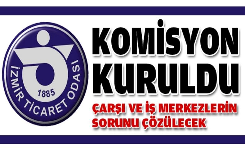 İTO komisyon kurdu, çarşı ve iş merkezlerin sorunu çözülecek
