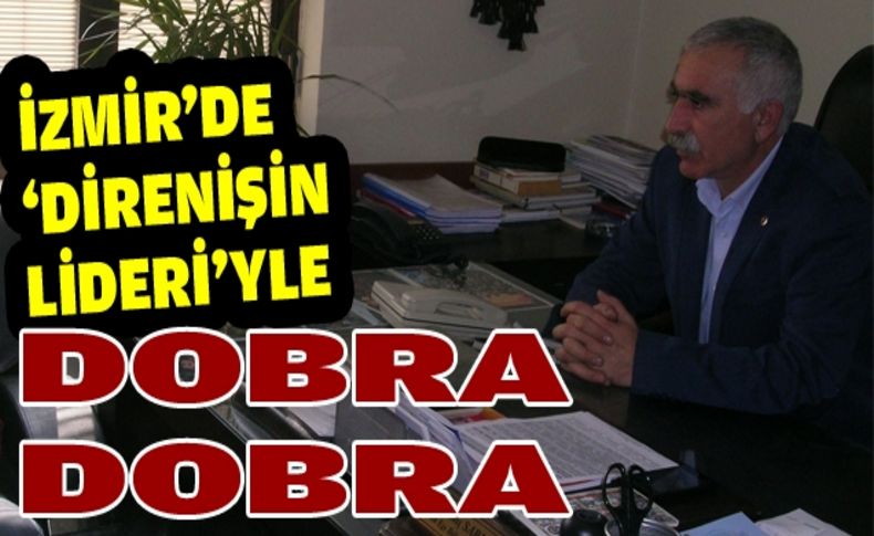 İzmir’de “direnişin lideri” ile dobra dobra