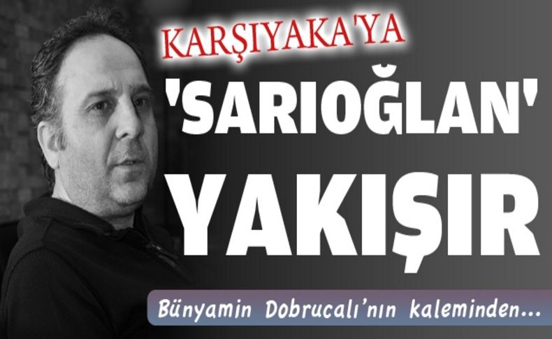 Karşıyaka'ya 'SARIOĞLAN' yakışır...