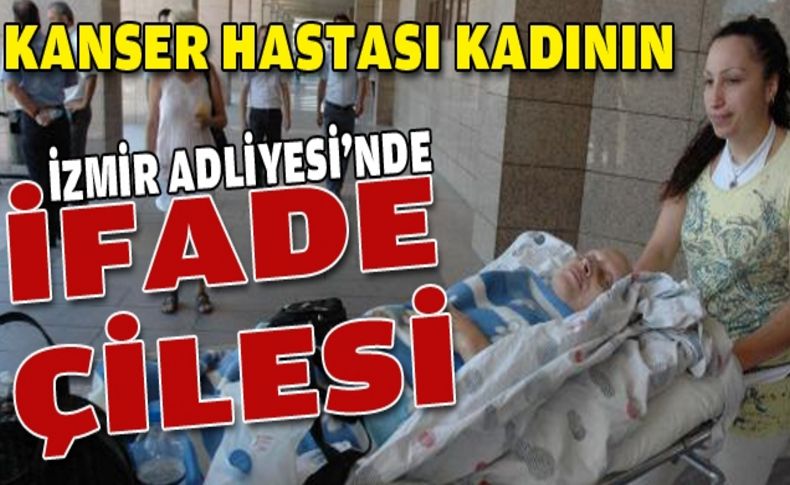 Kemoterapi gören kadın sedyede ifade verdi