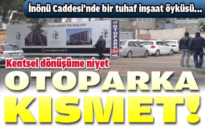 Kentsel dönüşüm diye yıktılar,otopark yaptılar