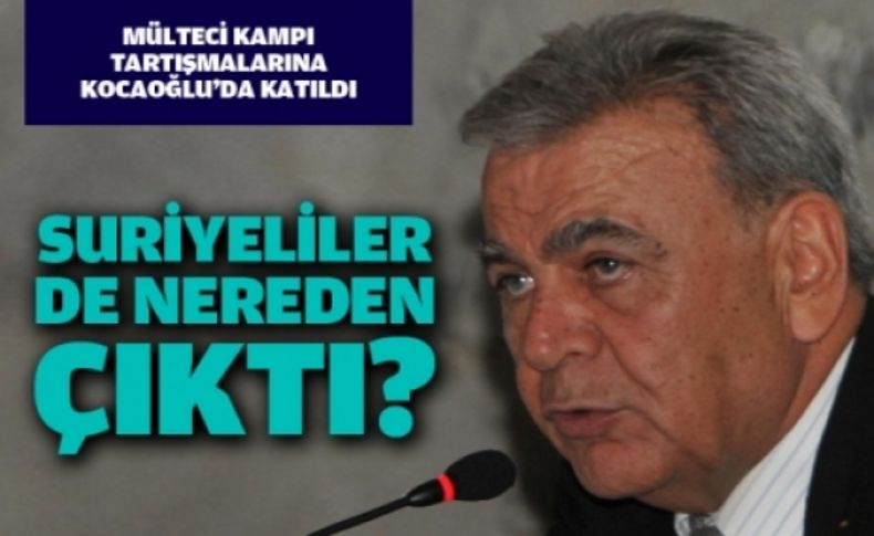 Kocaoğlu:Suriyeliler de nereden çıktı'