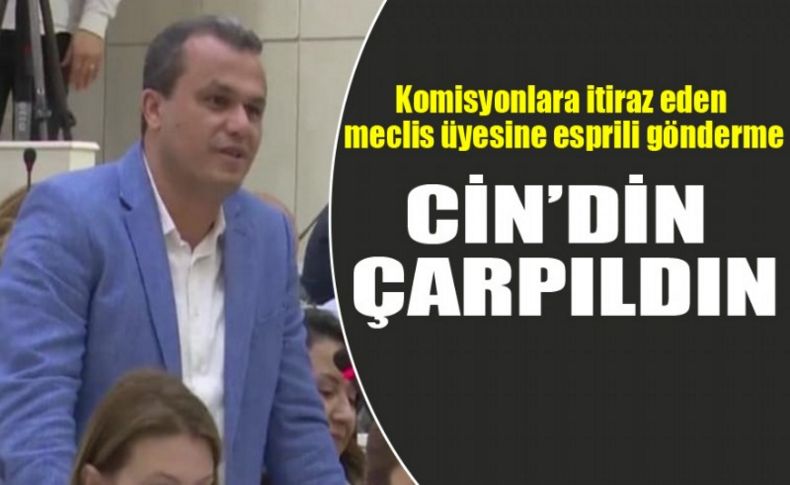 Komisyonlara itiraz eden meclis üyesine esprili gönderme: 'Cin'din çarpıldın'