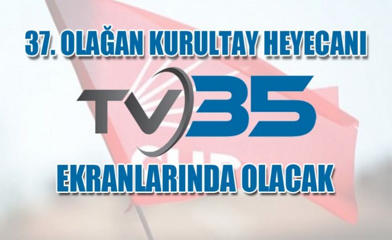 Canlı Yayın: CHP Kurultay'ı dakika dakika TV35'te