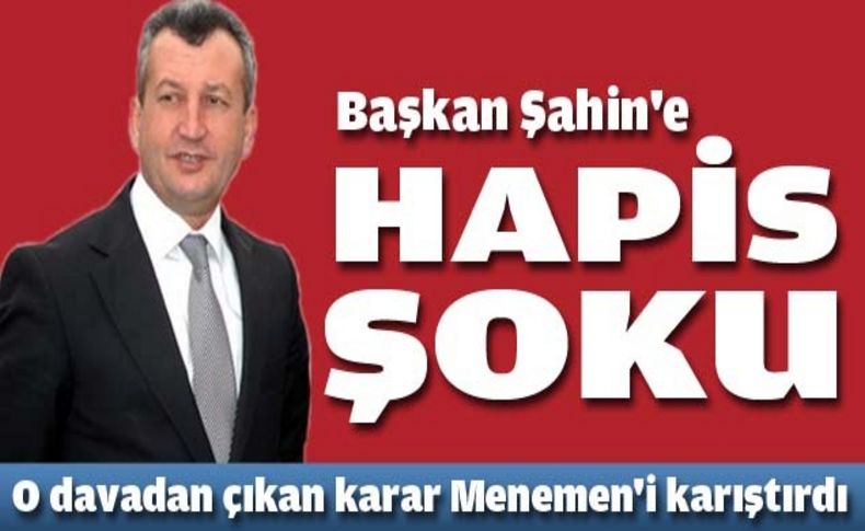 Menemen Belediye Başkanı Şahin’e hapis cezası