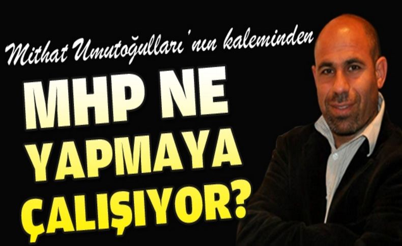 MHP ne yapmaya çalışıyor