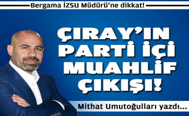 Çıray’ın parti içi muhalif çıkışı…