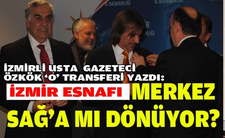 Özkök'ten 'o' transfere: İzmir esnafı merkez sağ geleneğine mi dönüyor'