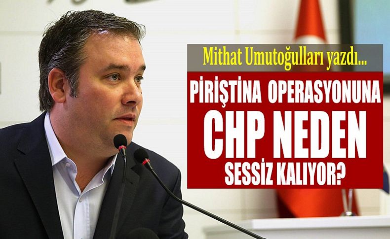 Piriştina operasyonunda CHP neden sessiz kalıyor'