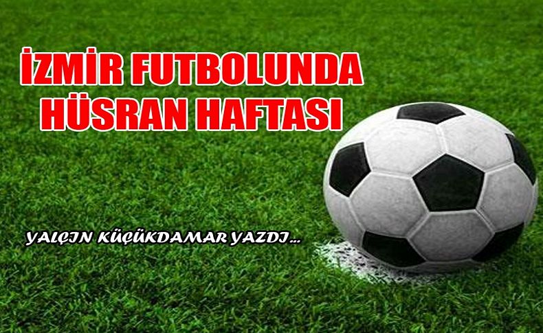 İzmir futbolunun hüsran haftası!