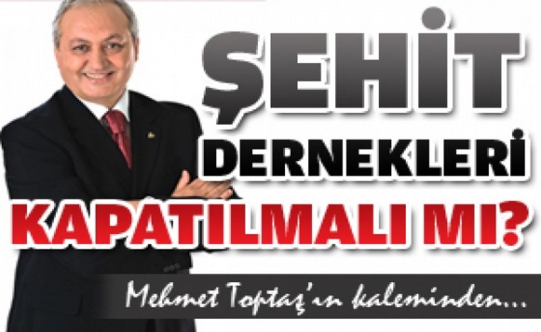 Şehit dernekleri kapatılmalı mı'