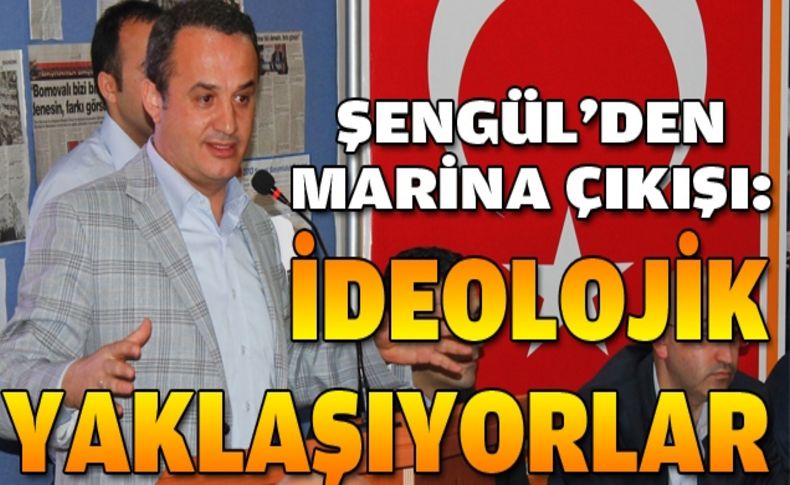 Şengül'den Marina çıkışı: İdeolojik yaklaşıyorlar