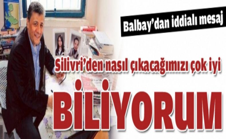 Silivri'den nasıl çıkacağımızı iyi biliyoruz'