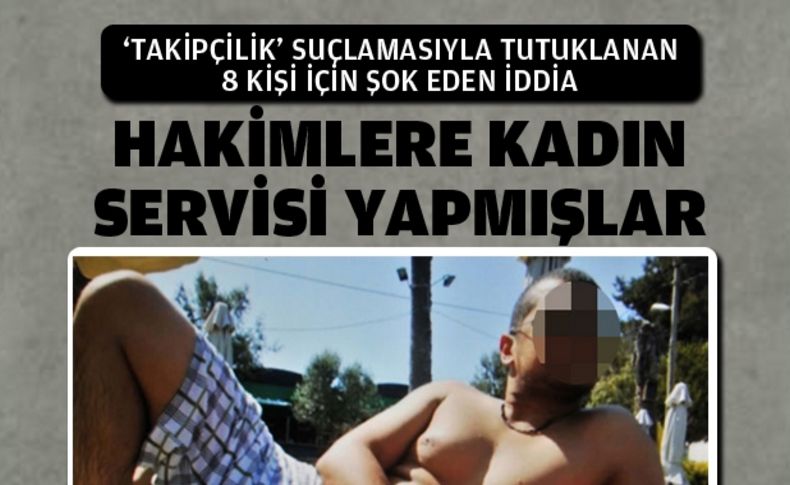 ‘Takipçilikte’ şok iddia: Hakimlere kadın servisi