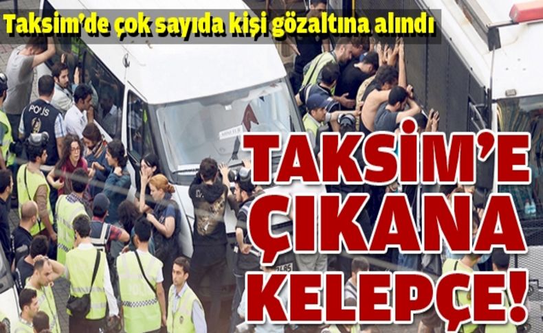 Taksim'e çıkan her noktada çatışma var!