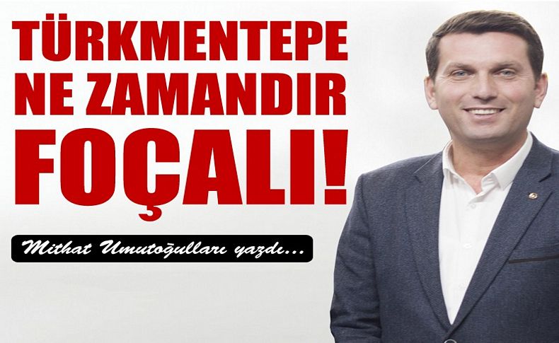 Türkmentepe ne zamandır Foçalı!