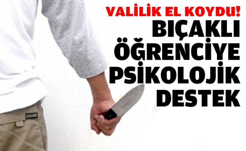 Valilik el koydu: Bıçaklı öğrenciye psikolojik destek